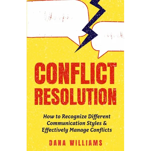 Conflict Resolution: How to Recognize Different Communication Styles & Effectively Manage Conflicts - Paperback