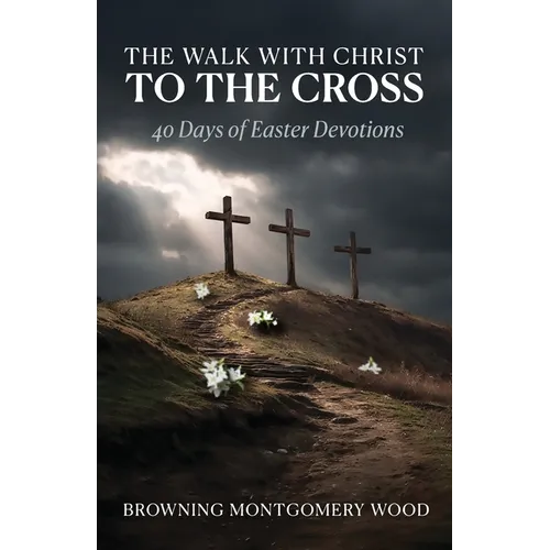 The Walk with Christ to the Cross: 40 Days of Easter Devotions - Paperback