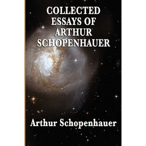 Collected Essays of Arthur Schopenhauer: Forty-Two Essays on Human Nature, Religion, Literature, Pessimism, and the Wisdom of Life - Paperback