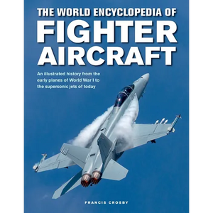 The World Encyclopedia of Fighter Aircraft: An Illustrated History from the Early Planes of World War I to the Supersonic Jets of Today - Hardcover
