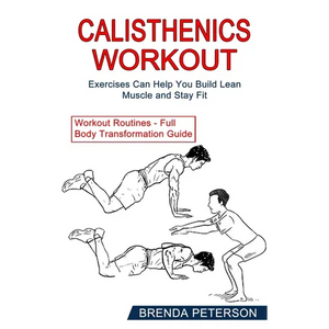 Calisthenics Workout: Exercises Can Help You Build Lean Muscle and Stay Fit (Workout Routines - Full Body Transformation Guide) - Paperback