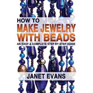 How To Make Jewelry With Beads: An Easy & Complete Step by Step Guide - Paperback