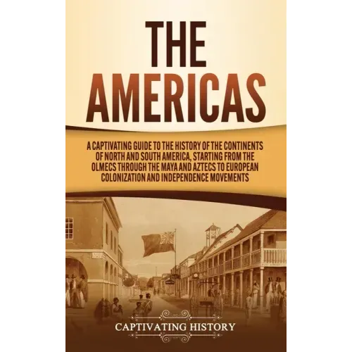 The Americas: A Captivating Guide to the History of the Continents of North and South America, Starting from the Olmecs through the - Hardcover