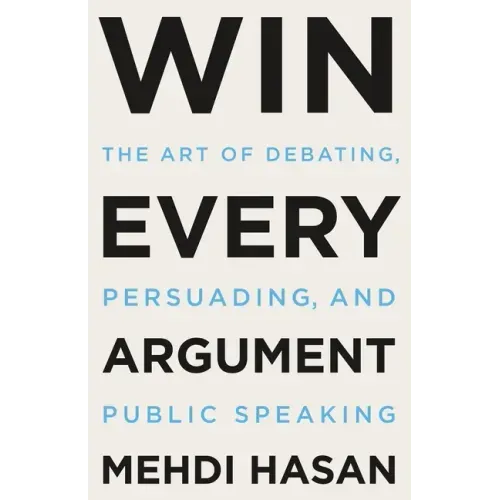 Win Every Argument: The Art of Debating, Persuading, and Public Speaking - Hardcover