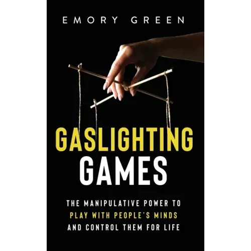 Gaslighting Games: The Manipulative Power to Play with People's Minds and Control Them for Life - Hardcover