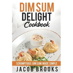 Dim Sum Delight Cookbook: Scrumptious Dim Sum Made Simple - Paperback