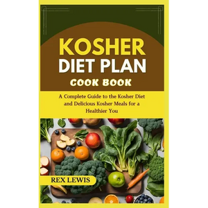 Kosher Diet Plan Cook Book: A Complete Guide to the Kosher Diet and Delicious Kosher Meals for a Healthier You - Paperback