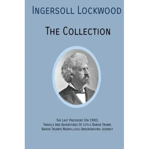 INGERSOLL LOCKWOOD The Collection: The Last President (Or 1900), Travels And Adventures Of Little Baron Trump, Baron Trumps? Marvellous Underground Jo - Paperback