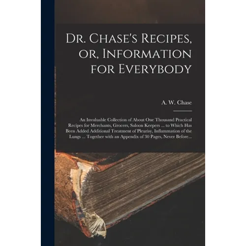 Dr. Chase's Recipes, or, Information for Everybody [microform]: an Invaluable Collection of About One Thousand Practical Recipes for Merchants, Grocer - Paperback