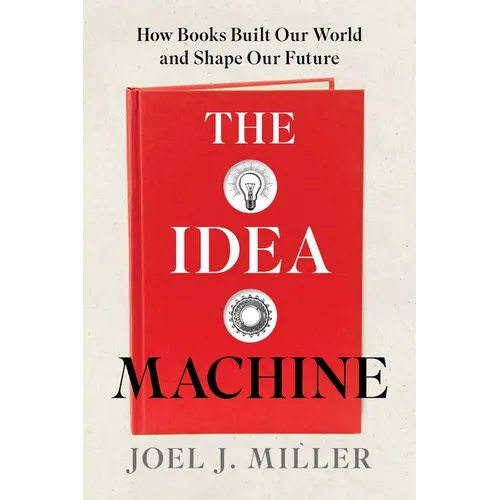 The Idea Machine: How Books Built Our World and Shape Our Future - Hardcover