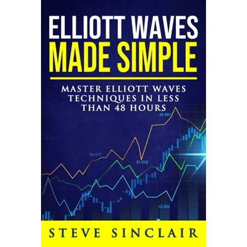 Elliott Waves Made Simple: Master Elliott Waves Techniques In Less Than 48 Hours - Paperback