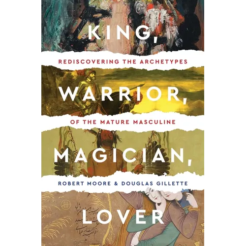King, Warrior, Magician, Lover: Rediscovering the Archetypes of the Mature Masculine - Paperback