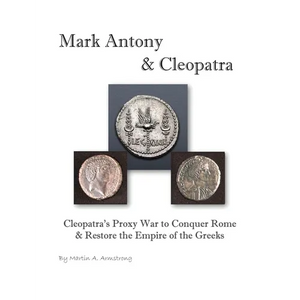 Mark Antony & Cleopatra: Cleopatra's Proxy War to Conquer Rome & Restore the Empire of the Greeks - Paperback