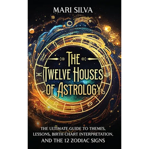 The Twelve Houses of Astrology: The Ultimate Guide to Themes, Lessons, Birth Chart Interpretation, and the 12 Zodiac Signs - Hardcover