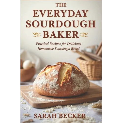The Everyday Sourdough Baker: Practical Recipes for Delicious, Homemade Bread - Paperback