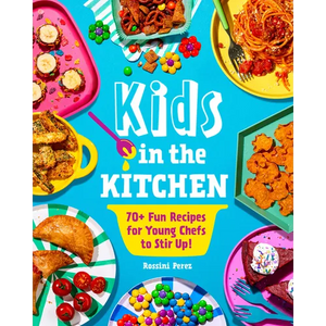 Kids in the Kitchen: 70+ Fun Recipes for Young Chefs to Stir Up! - Paperback