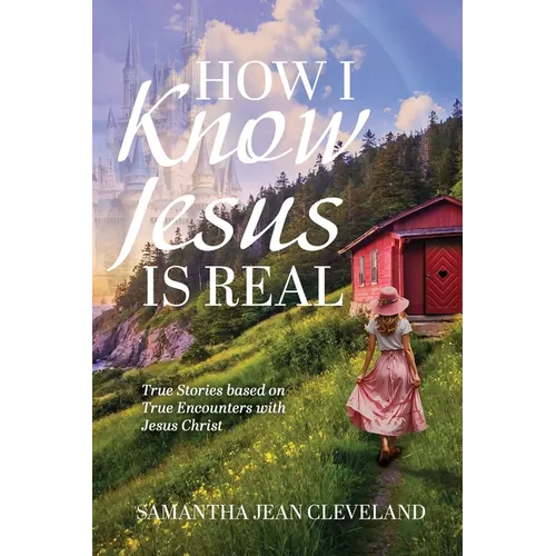 How I Know Jesus Is Real: True Stories Based on True Encounters with Jesus Christ - Paperback