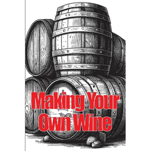 Making Your Own Wine: Everything You Need to Know to Make Your Own Wine at Home - Paperback