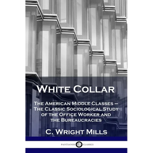 White Collar: The American Middle Classes - The Classic Sociological Study of the Office Worker and the Bureaucracies - Paperback