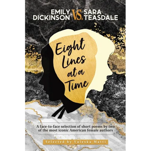 EMILY DICKINSON VS. SARA TEASDALE - Eight Lines at a Time: A face-to-face selection of short poems by two of the most iconic American female authors - Paperback