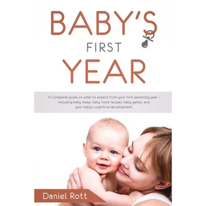 Baby's First Year: A Complete Guide on What to Expect From Your First Parenting Year - Including Baby Sleep, Baby Food Recipes, Baby Game - Paperback