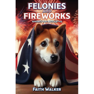 Felonies and Fireworks: Whiskey Dog Mystery #5 - Paperback