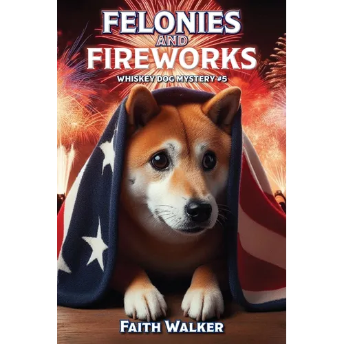 Felonies and Fireworks: Whiskey Dog Mystery #5 - Paperback