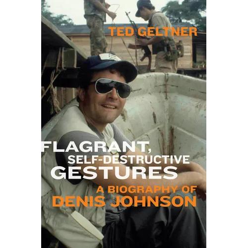 Flagrant, Self-Destructive Gestures: A Biography of Denis Johnson - Paperback