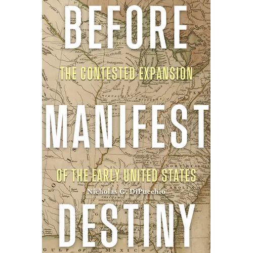 Before Manifest Destiny: The Contested Expansion of the Early United States - Paperback