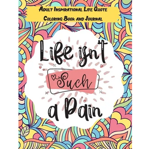 Life isn't Such a Pain: A Stunning Adult and Teen Inspirational Life Quote Coloring Book and Journal to boost your positivity and motivation. - Paperback