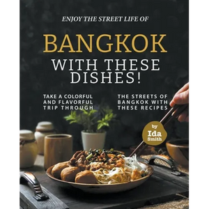 Enjoy the Street Life of Bangkok with these Dishes!: Take a Colorful and Flavorful Trip through the Streets of Bangkok with these Recipes - Paperback