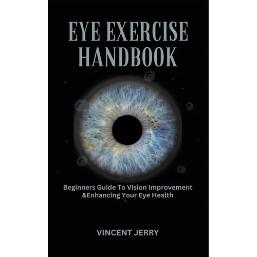 Eye Exercise Handbook: Beginners Guide To Vision Improvement & Enhancing Your Eye Health - Paperback