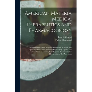 American Materia Medica, Therapeutics and Pharmacognosy: Developing the Latest Acquired Knowledge of Drugs, and Especially of the Direct Action of Sin - Paperback