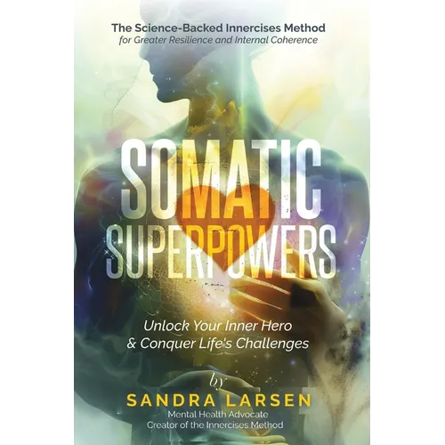 SOMATIC SUPERPOWERS Unlock Your Inner Hereo & Conquer Life's Challenges: The Science-Backed Innercises Method for Greater Resilience and Internal Cohe - Paperback