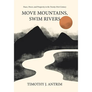 Move Mountains, Swim Rivers: Peace, Power, and Prosperity in the Twenty-First Century - Hardcover