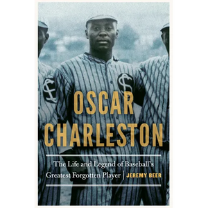 Oscar Charleston: The Life and Legend of Baseball's Greatest Forgotten Player - Hardcover