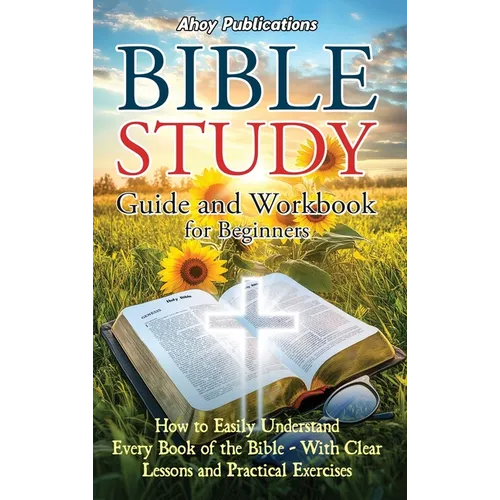Bible Study Guide and Workbook for Beginners: How to Easily Understand Every Book of the Bible-With Clear Lessons and Practical Exercises