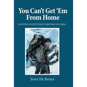 You Can't Get 'Em From Home: Hunting Adventures in British Columbia - Hardcover