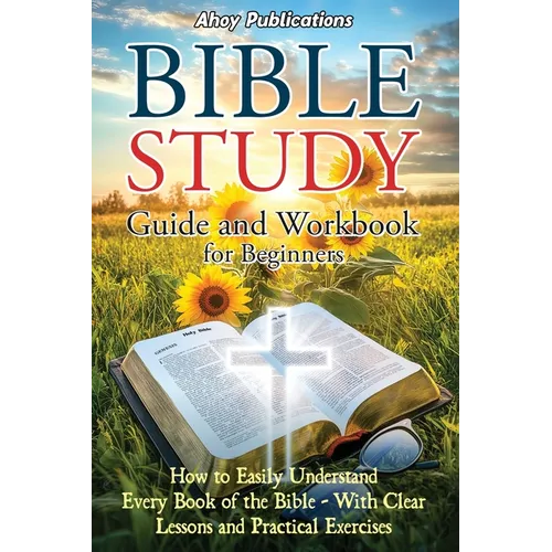 Bible Study Guide and Workbook for Beginners: How to Easily Understand Every Book of the Bible-With Clear Lessons and Practical Exercises