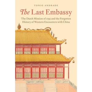 The Last Embassy: The Dutch Mission of 1795 and the Forgotten History of Western Encounters with China - Paperback