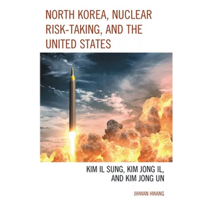 North Korea, Nuclear Risk-Taking, and the United States: Kim Il Sung, Kim Jong Il, and Kim Jong Un - Paperback