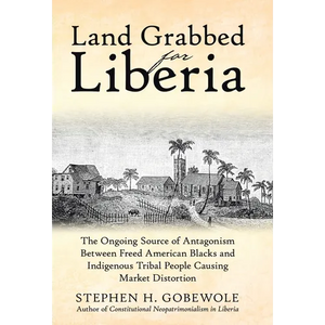 Land Grabbed for Liberia: The Ongoing Source of Antagonism Between Freed American Blacks and Indigenous Tribal People Causing Market Distortion - Hardcover