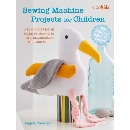 Sewing Machine Projects for Children: For Children Aged 7+ Years - A Fun and Creative Guide to Making 30 Toys, Decorations, Bags, and More - Paperback