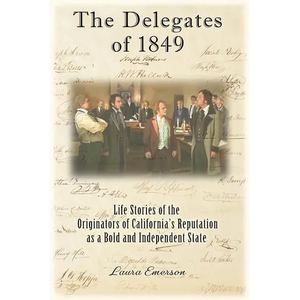 The Delegates of 1849: Life Stories of the Originators of California's Reputation as a Bold and Independent State - Paperback