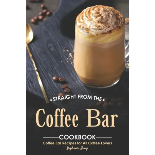Straight from The Coffee Bar Cookbook: Coffee Bar Recipes for All Coffee Lovers - Paperback
