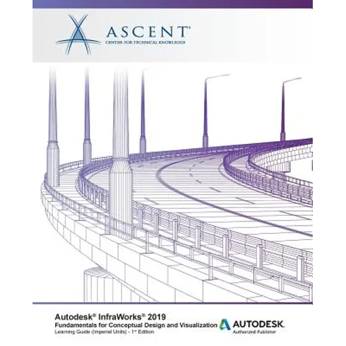 Autodesk InfraWorks 2019: Fundamentals for Conceptual Design and Visualization: Autodesk Authorized Publisher - Paperback