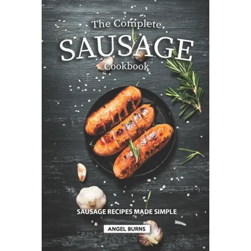 The Complete Sausage Cookbook: Sausage Recipes Made Simple - Paperback