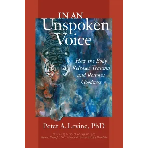 In an Unspoken Voice: How the Body Releases Trauma and Restores Goodness - Paperback