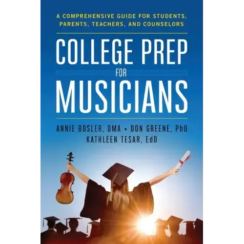 College Prep for Musicians: A Comprehensive Guide for Students, Parents, Teachers, and Counselors - Paperback