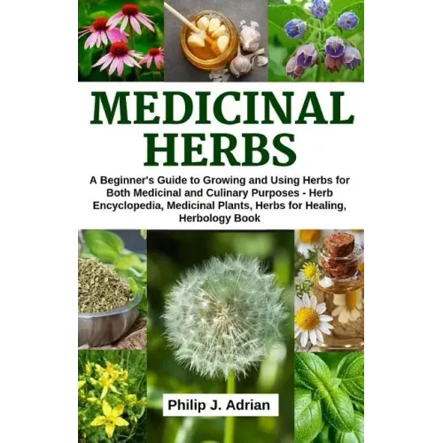 Medicinal Herbs: A beginner's Guide to Growing and Using Herbs for Both Medicinal and Culinary Purposes - Herb Encyclopedia, Herbs for - Paperback